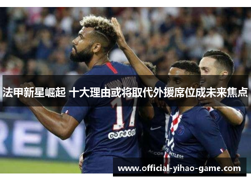 法甲新星崛起 十大理由或将取代外援席位成未来焦点