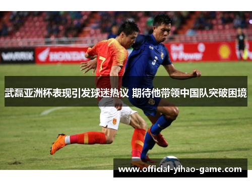 武磊亚洲杯表现引发球迷热议 期待他带领中国队突破困境