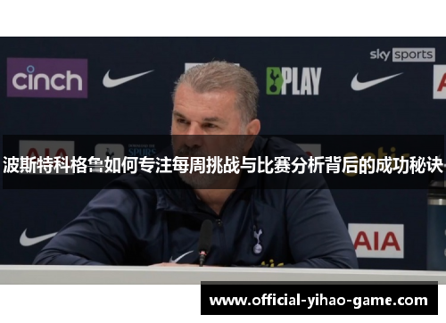波斯特科格鲁如何专注每周挑战与比赛分析背后的成功秘诀