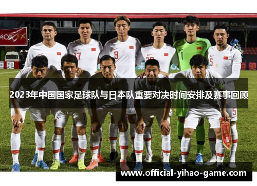 2023年中国国家足球队与日本队重要对决时间安排及赛事回顾