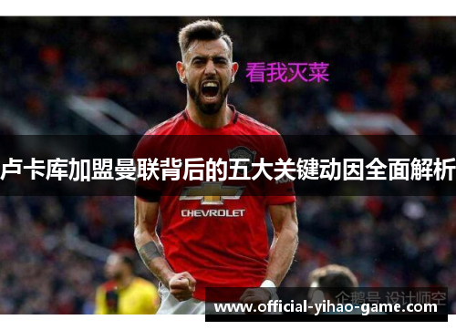 卢卡库加盟曼联背后的五大关键动因全面解析