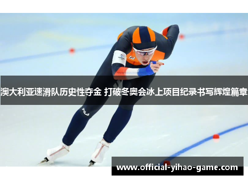 澳大利亚速滑队历史性夺金 打破冬奥会冰上项目纪录书写辉煌篇章
