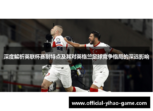 深度解析英联杯赛制特点及其对英格兰足球竞争格局的深远影响