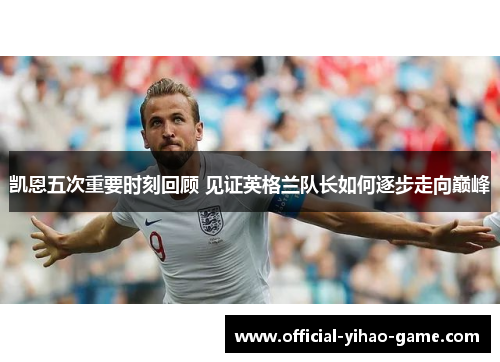 凯恩五次重要时刻回顾 见证英格兰队长如何逐步走向巅峰