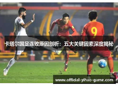 卡塔尔国足连败原因剖析：五大关键因素深度揭秘