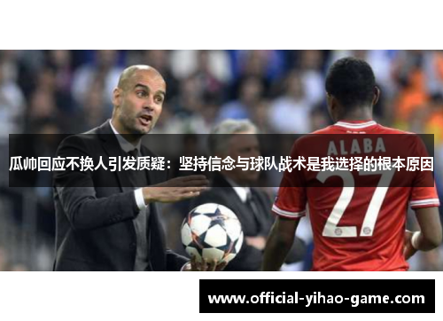 瓜帅回应不换人引发质疑:坚持信念与球队战术是我选择的根本原因 瓜帅回应不换人引发质疑:坚持信念与球队战术是我选择的根本原因