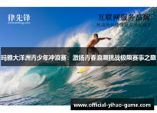 玛雅大洋洲青少年冲浪赛：激扬青春浪潮挑战极限赛事之巅