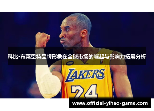科比·布莱恩特品牌形象在全球市场的崛起与影响力拓展分析 科比·布莱恩特品牌形象在全球市场的崛起与影响力拓展分析