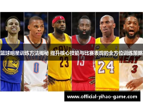 篮球明星训练方法揭秘 提升核心技能与比赛表现的全方位训练策略