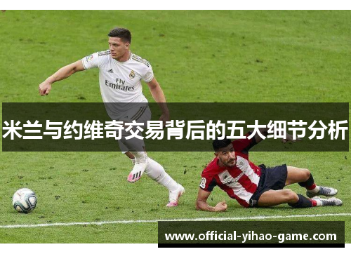 米兰与约维奇交易背后的五大细节分析