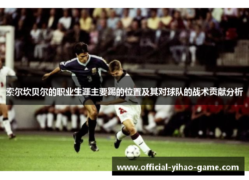 索尔坎贝尔的职业生涯主要踢的位置及其对球队的战术贡献分析