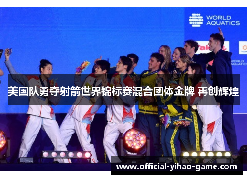美国队勇夺射箭世界锦标赛混合团体金牌 再创辉煌 美国队勇夺射箭世界锦标赛混合团体金牌 再创辉煌