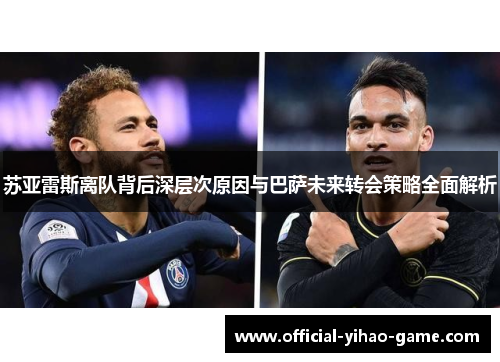 苏亚雷斯离队背后深层次原因与巴萨未来转会策略全面解析 苏亚雷斯离队背后深层次原因与巴萨未来转会策略全面解析