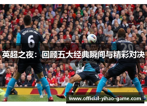 英超之夜:回顾五大经典瞬间与精彩对决 英超之夜:回顾五大经典瞬间与精彩对决
