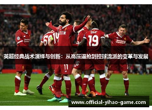 英超经典战术演绎与创新:从高压逼抢到控球流派的变革与发展 英超经典战术演绎与创新:从高压逼抢到控球流派的变革与发展