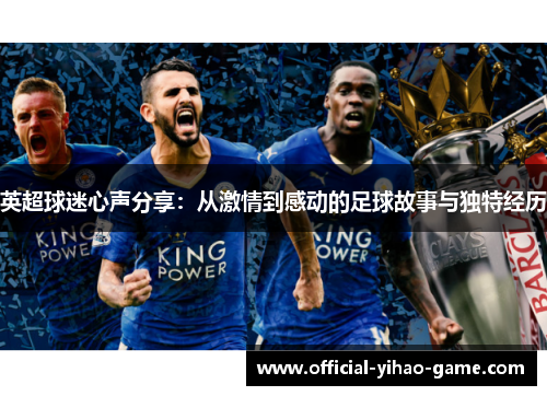 英超球迷心声分享:从激情到感动的足球故事与独特经历 英超球迷心声分享:从激情到感动的足球故事与独特经历