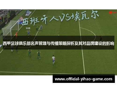 西甲足球俱乐部名声管理与传播策略探析及其对品牌建设的影响