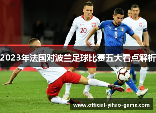 2023年法国对波兰足球比赛五大看点解析