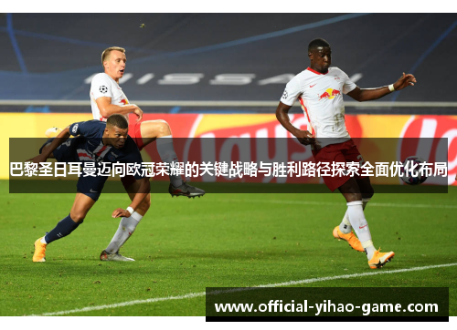 巴黎圣日耳曼迈向欧冠荣耀的关键战略与胜利路径探索全面优化布局