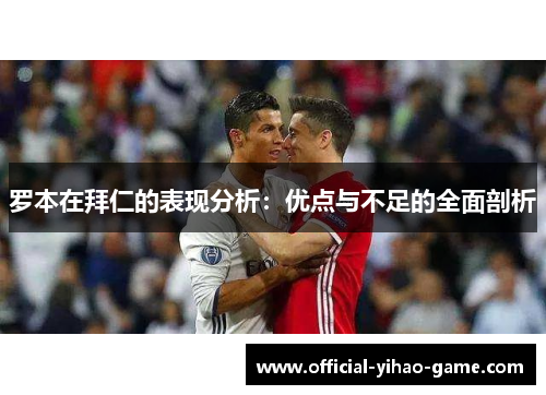 罗本在拜仁的表现分析：优点与不足的全面剖析