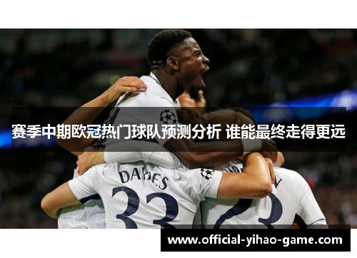 赛季中期欧冠热门球队预测分析 谁能最终走得更远 赛季中期欧冠热门球队预测分析 谁能最终走得更远