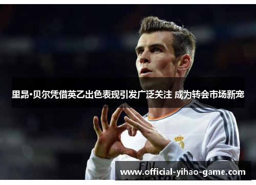 里昂·贝尔凭借英乙出色表现引发广泛关注 成为转会市场新宠