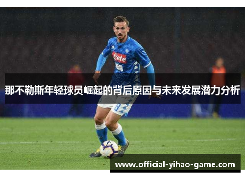 那不勒斯年轻球员崛起的背后原因与未来发展潜力分析 那不勒斯年轻球员崛起的背后原因与未来发展潜力分析