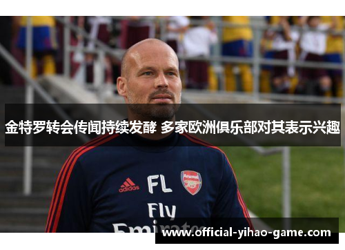 金特罗转会传闻持续发酵 多家欧洲俱乐部对其表示兴趣 金特罗转会传闻持续发酵 多家欧洲俱乐部对其表示兴趣