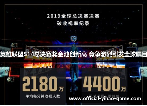 英雄联盟S14总决赛奖金池创新高 竞争激烈引发全球瞩目