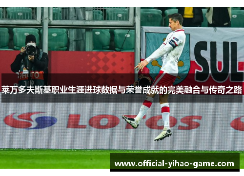 莱万多夫斯基职业生涯进球数据与荣誉成就的完美融合与传奇之路