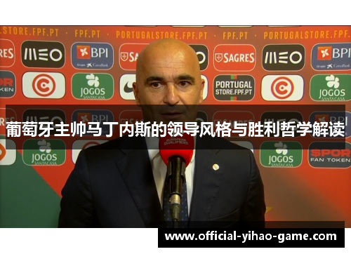 葡萄牙主帅马丁内斯的领导风格与胜利哲学解读