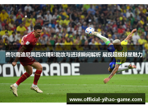 费尔南迪尼奥四次精彩助攻与进球瞬间解析 展现超级球星魅力 费尔南迪尼奥四次精彩助攻与进球瞬间解析 展现超级球星魅力