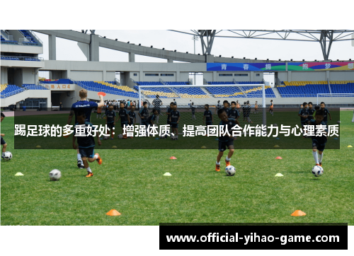 踢足球的多重好处:增强体质、提高团队合作能力与心理素质 踢足球的多重好处:增强体质、提高团队合作能力与心理素质