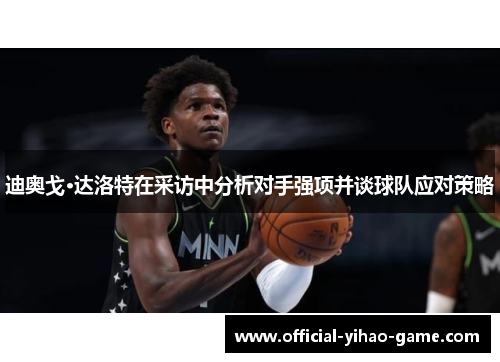 迪奥戈·达洛特在采访中分析对手强项并谈球队应对策略 迪奥戈·达洛特在采访中分析对手强项并谈球队应对策略