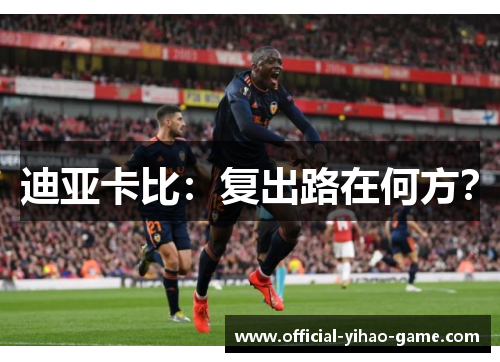 迪亚卡比:复出路在何方? 迪亚卡比:复出路在何方?