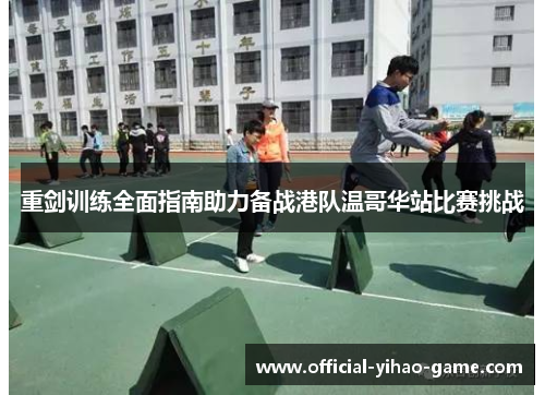 重剑训练全面指南助力备战港队温哥华站比赛挑战 重剑训练全面指南助力备战港队温哥华站比赛挑战