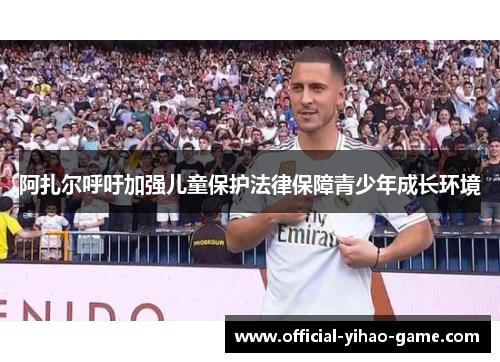 阿扎尔呼吁加强儿童保护法律保障青少年成长环境 阿扎尔呼吁加强儿童保护法律保障青少年成长环境