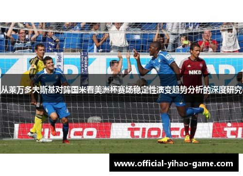 从莱万多夫斯基对阵国米看美洲杯赛场稳定性演变趋势分析的深度研究