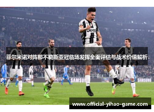 菲尔米诺对阵那不勒斯亚冠临场发挥全面评估与战术价值解析 菲尔米诺对阵那不勒斯亚冠临场发挥全面评估与战术价值解析