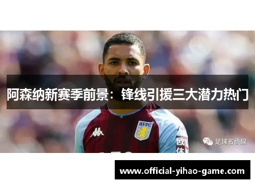 阿森纳新赛季前景：锋线引援三大潜力热门