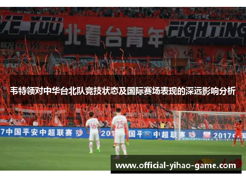 韦特领对中华台北队竞技状态及国际赛场表现的深远影响分析 韦特领对中华台北队竞技状态及国际赛场表现的深远影响分析